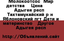 Молокоотсос “Мир детства“ › Цена ­ 500 - Адыгея респ., Тахтамукайский р-н, Яблоновский пгт Дети и материнство » Другое   . Адыгея респ.